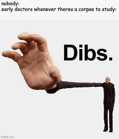 Dibs | nobody:
early doctors whenever theres a corpse to study: | image tagged in dibs | made w/ Imgflip meme maker