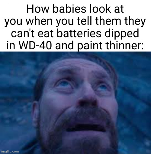 babies love eating almost anything | How babies look at you when you tell them they can't eat batteries dipped in WD-40 and paint thinner: | image tagged in william dafoe looks up,funny,babies,kids these days,batteries,danger | made w/ Imgflip meme maker