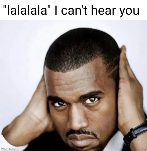 how to deal with annoying users | "lalalala" I can't hear you | image tagged in msmg,kanye west,lalala,funny,hearing,ears | made w/ Imgflip meme maker