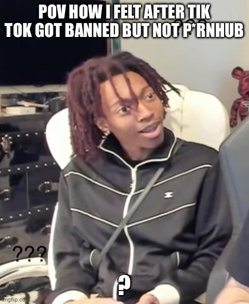 I hate tik tok but frl frl why not p hub | POV HOW I FELT AFTER TIK TOK GOT BANNED BUT NOT P*RNHUB; ? | image tagged in confused lil tecca | made w/ Imgflip meme maker