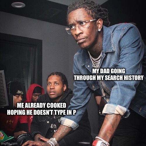 Yo | MY DAD GOING THROUGH MY SEARCH HISTORY; ME ALREADY COOKED HOPING HE DOESN’T TYPE IN P | image tagged in young thug and lil durk troubleshooting | made w/ Imgflip meme maker