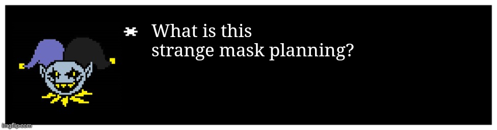 Undertale Text Box | What is this strange mask planning? | image tagged in undertale text box | made w/ Imgflip meme maker