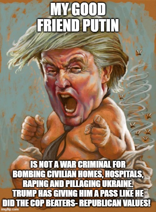 rapist, cop beaters are welcome in the NEW GOP | MY GOOD FRIEND PUTIN; IS NOT A WAR CRIMINAL FOR BOMBING CIVILIAN HOMES, HOSPITALS, RAPING AND PILLAGING UKRAINE. TRUMP HAS GIVING HIM A PASS LIKE HE DID THE COP BEATERS- REPUBLICAN VALUES! | image tagged in trump baby infant full diaper | made w/ Imgflip meme maker