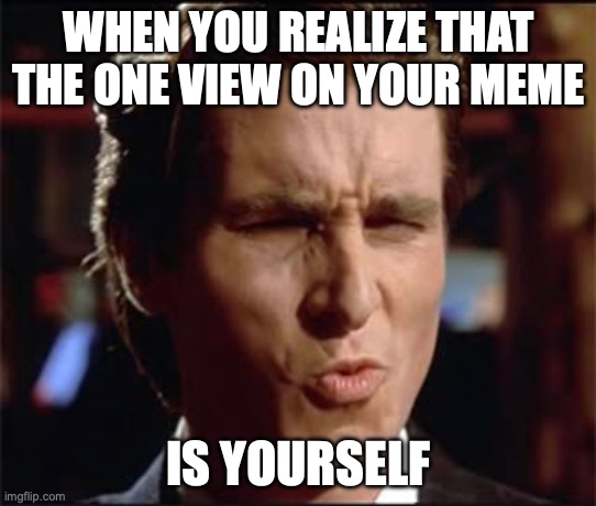 Well that's gotta hurt! | WHEN YOU REALIZE THAT THE ONE VIEW ON YOUR MEME; IS YOURSELF | image tagged in christian bale ooh | made w/ Imgflip meme maker