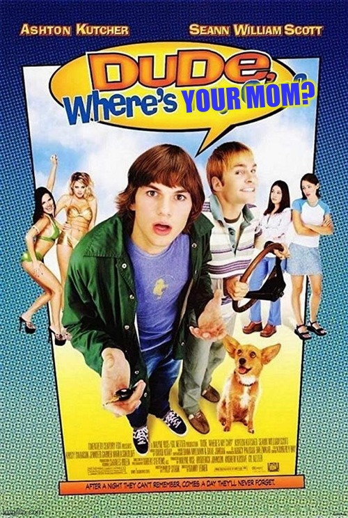 Dude Where's my car? | YOUR MOM? | image tagged in dude where's my car | made w/ Imgflip meme maker
