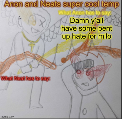 Anon and Neats super cool shared temp | Damn y’all have some pent up hate for Milo | image tagged in anon and neats super cool shared temp | made w/ Imgflip meme maker