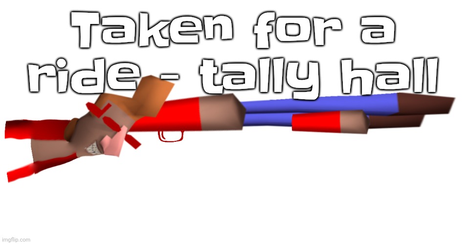 Shotgun | Taken for a ride - tally hall | image tagged in shotgun | made w/ Imgflip meme maker