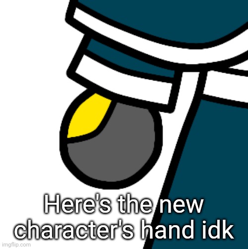 Lazy ass teaser | https://imgflip.com/i/9ldvk7; Here's the new character's hand idk | made w/ Imgflip meme maker