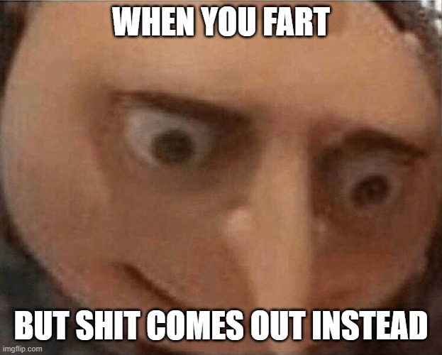 shitpost | WHEN YOU FART; BUT SHIT COMES OUT INSTEAD | image tagged in uh oh gru | made w/ Imgflip meme maker