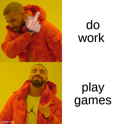 do work play games | image tagged in memes,drake hotline bling | made w/ Imgflip meme maker