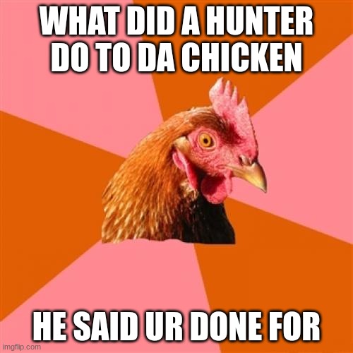 Anti Joke Chicken | WHAT DID A HUNTER DO TO DA CHICKEN; HE SAID UR DONE FOR | image tagged in memes,anti joke chicken | made w/ Imgflip meme maker