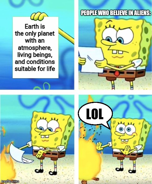 Spongebob Burning Paper | PEOPLE WHO BELIEVE IN ALIENS:; Earth is the only planet with an atmosphere, living beings, and conditions suitable for life; LOL | image tagged in spongebob burning paper | made w/ Imgflip meme maker