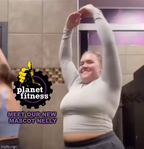 Planet Fitness meme | MEET OUR NEW  MASCOT NELLY | image tagged in memes,woke,working out,weight lifting,yo mamas so fat,fat | made w/ Imgflip meme maker