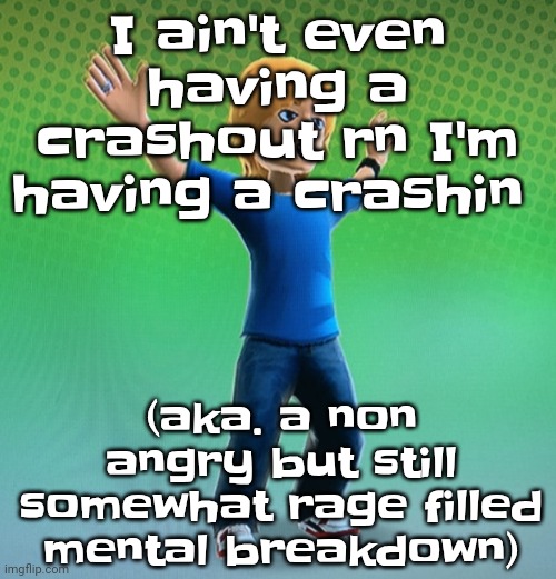 Fucked up mii | I ain't even having a crashout rn I'm having a crashin; (aka. a non angry but still somewhat rage filled mental breakdown) | image tagged in fucked up mii | made w/ Imgflip meme maker