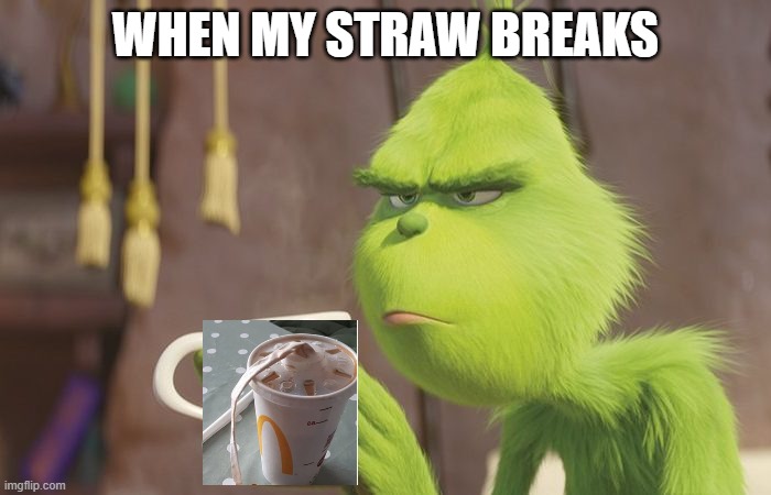 Grinch coffee | WHEN MY STRAW BREAKS | image tagged in grinch coffee | made w/ Imgflip meme maker