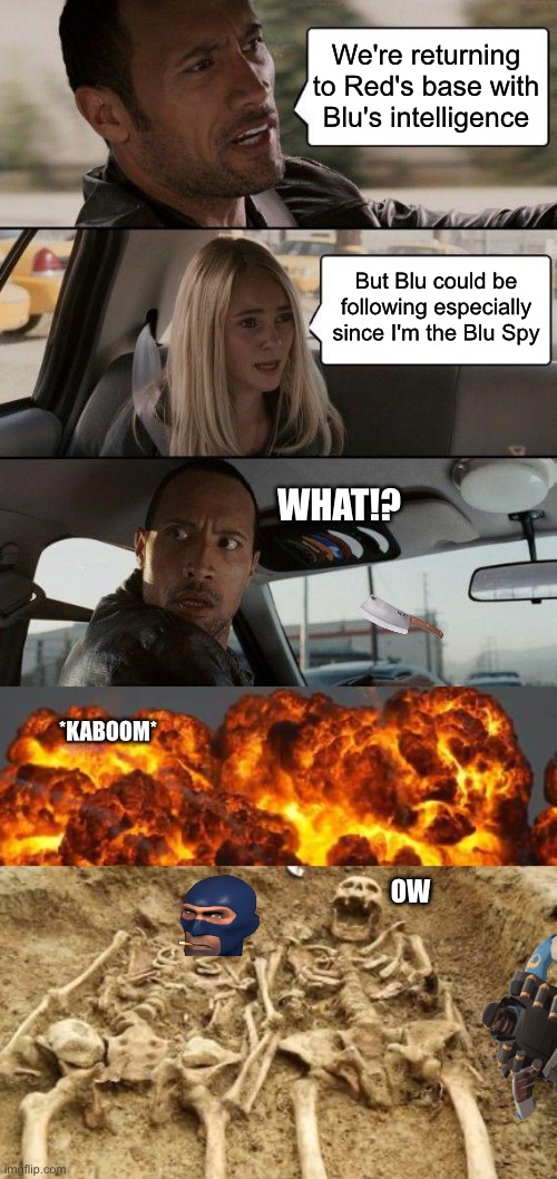 When the enemy spy gives himself away | We're returning to Red's base with Blu's intelligence; But Blu could be following especially since I'm the Blu Spy; WHAT!? *KABOOM*; OW | image tagged in memes,the rock driving,explode,skeletons | made w/ Imgflip meme maker