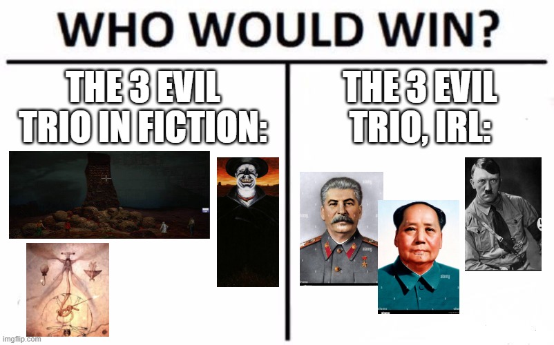 Evil trio in fiction, AM, Holden and the QU, vs IRL evil trio, Stalin, Mao and Hitler, whod win? | THE 3 EVIL TRIO IN FICTION:; THE 3 EVIL TRIO, IRL: | image tagged in who would win,evil trio,stalin,hitler,mao zedong,fiction | made w/ Imgflip meme maker