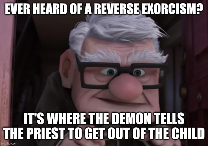 Reverse exorcism | EVER HEARD OF A REVERSE EXORCISM? IT'S WHERE THE DEMON TELLS THE PRIEST TO GET OUT OF THE CHILD | image tagged in you ever heard of a snipe,exorcist,priest,dark humor | made w/ Imgflip meme maker