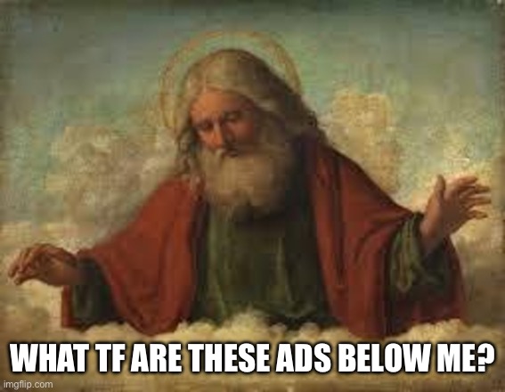 God looking down 500x388 | WHAT TF ARE THESE ADS BELOW ME? | image tagged in god looking down 500x388 | made w/ Imgflip meme maker