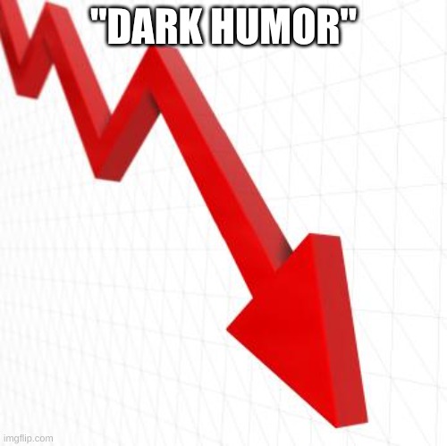 Down chart | "DARK HUMOR" | image tagged in down chart | made w/ Imgflip meme maker