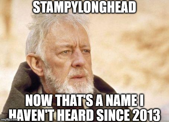 the epitome of nostalgia | STAMPYLONGHEAD; NOW THAT'S A NAME I HAVEN'T HEARD SINCE 2013 | image tagged in now that's a name i haven't heard since | made w/ Imgflip meme maker