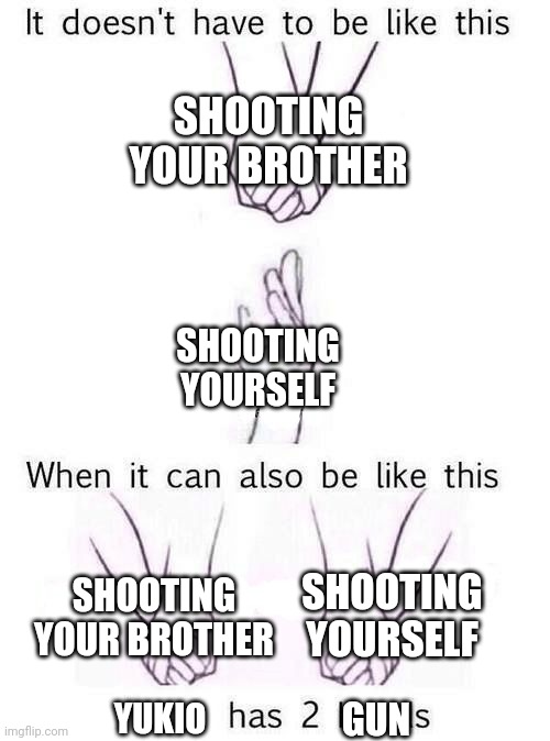 Two Hands | SHOOTING YOUR BROTHER; SHOOTING YOURSELF; SHOOTING YOUR BROTHER; SHOOTING YOURSELF; YUKIO; GUN | image tagged in two hands | made w/ Imgflip meme maker