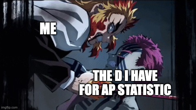 The struggle of trying to get an A for math in high school | ME; THE D I HAVE FOR AP STATISTIC | image tagged in rengoku vs akaza,highschool,senior,pain,private internal screaming | made w/ Imgflip meme maker