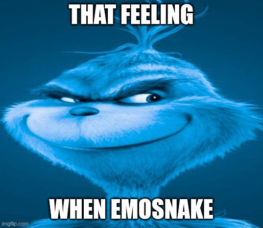 Blue Grinch | THAT FEELING; WHEN EMOSNAKE | image tagged in blue grinch | made w/ Imgflip meme maker