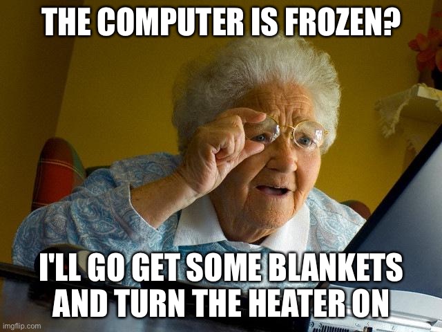 Grandma Finds The Internet | THE COMPUTER IS FROZEN? I'LL GO GET SOME BLANKETS AND TURN THE HEATER ON | image tagged in memes,grandma finds the internet | made w/ Imgflip meme maker