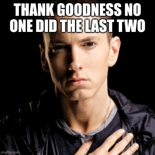 Eminem Meme | THANK GOODNESS NO ONE DID THE LAST TWO | image tagged in memes,eminem | made w/ Imgflip meme maker