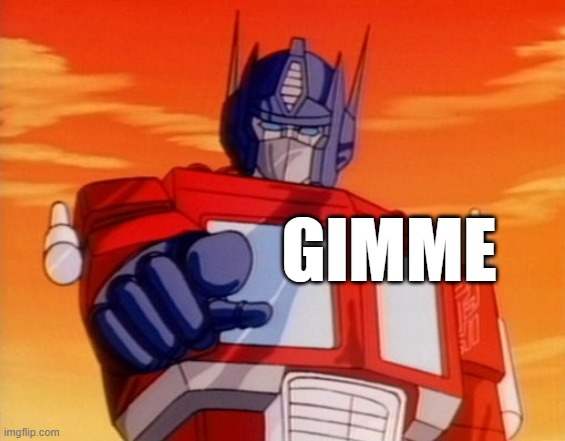 Transformers | GIMME | image tagged in transformers | made w/ Imgflip meme maker