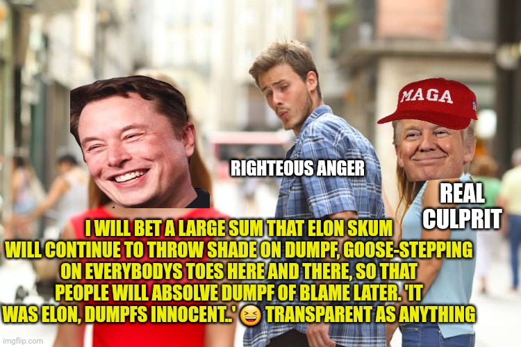 Goose-stepping on people's toes | RIGHTEOUS ANGER; REAL CULPRIT; I WILL BET A LARGE SUM THAT ELON SKUM WILL CONTINUE TO THROW SHADE ON DUMPF, GOOSE-STEPPING ON EVERYBODYS TOES HERE AND THERE, SO THAT PEOPLE WILL ABSOLVE DUMPF OF BLAME LATER. 'IT WAS ELON, DUMPFS INNOCENT..' 😆 TRANSPARENT AS ANYTHING | image tagged in elon skum,ronald dumpf,globalist puppets one and all,scripted theatre for the masses | made w/ Imgflip meme maker