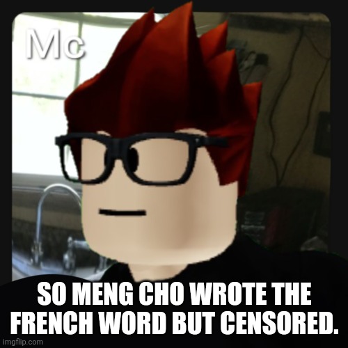 MC is telling the audience that Meng Cho typed the word French but the e was replaced with an asterisk so Fr*nch | SO MENG CHO WROTE THE FRENCH WORD BUT CENSORED. | image tagged in mc pfp,mc,memes,french,meng cho | made w/ Imgflip meme maker