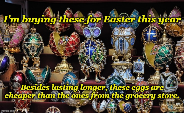 Faberge Eggs | I'm buying these for Easter this year; Besides lasting longer, these eggs are cheaper than the ones from the grocery store. | image tagged in eggs,eggflation,easter | made w/ Imgflip meme maker