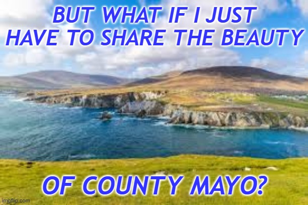 BUT WHAT IF I JUST HAVE TO SHARE THE BEAUTY OF COUNTY MAYO? | made w/ Imgflip meme maker