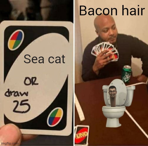 Skibidi | Sea cat Bacon hair | image tagged in memes,uno draw 25 cards,skibidi toilet | made w/ Imgflip meme maker