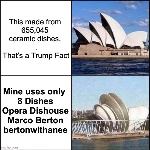 Opera Dishouse | This made from 
655,045 
ceramic dishes. 
.
That’s a Trump Fact; Mine uses only 
8 Dishes
Opera Dishouse
Marco Berton
bertonwithanee | image tagged in sydney opera house vs dishes,marco,sydney,dish,house,opera | made w/ Imgflip meme maker