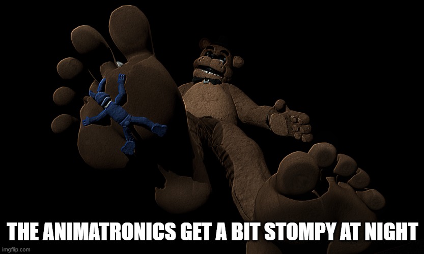 Freddy Stomp | THE ANIMATRONICS GET A BIT STOMPY AT NIGHT | image tagged in freddy stomp | made w/ Imgflip meme maker