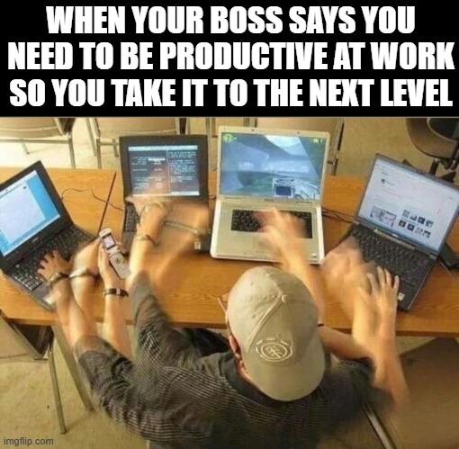 work | WHEN YOUR BOSS SAYS YOU NEED TO BE PRODUCTIVE AT WORK SO YOU TAKE IT TO THE NEXT LEVEL | image tagged in memes | made w/ Imgflip meme maker