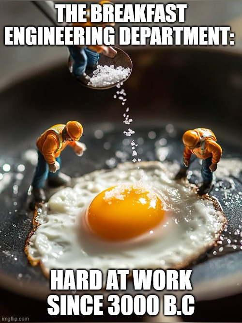 Breakfast Engineering Department | THE BREAKFAST ENGINEERING DEPARTMENT:; HARD AT WORK SINCE 3000 B.C | image tagged in memes | made w/ Imgflip meme maker