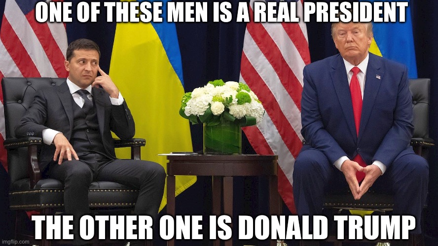 These two are not the same | ONE OF THESE MEN IS A REAL PRESIDENT; THE OTHER ONE IS DONALD TRUMP | image tagged in ukraine,trump,russo-ukrainian war | made w/ Imgflip meme maker