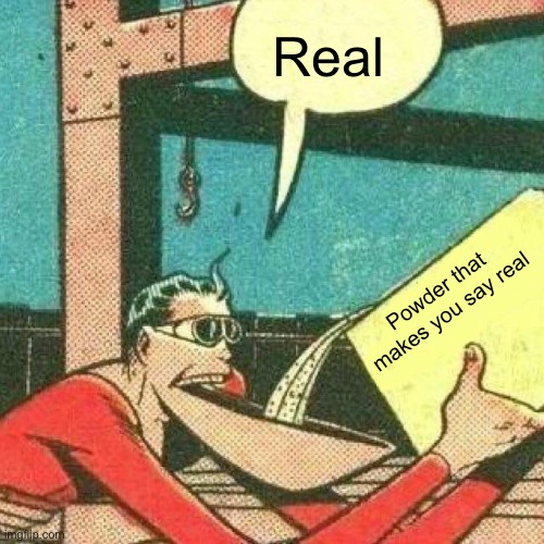 Real Powder that makes you say real | image tagged in powder that makes you say yes | made w/ Imgflip meme maker