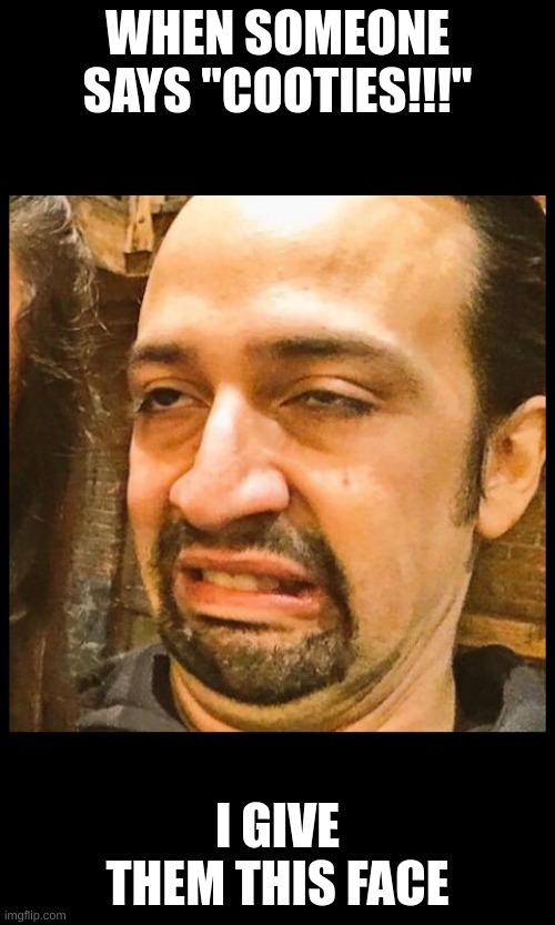 Lin Manuel Miranda Double Chin | WHEN SOMEONE SAYS "COOTIES!!!"; I GIVE THEM THIS FACE | image tagged in lin manuel miranda double chin | made w/ Imgflip meme maker