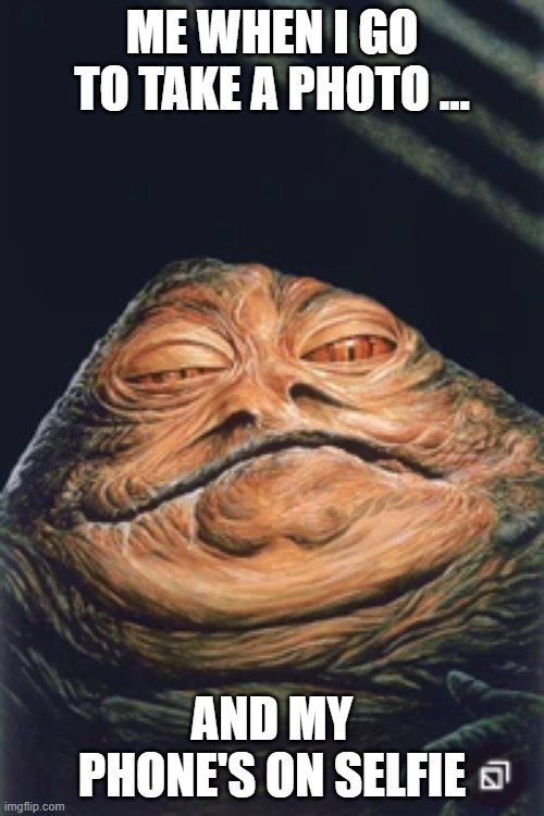 Jabba the Hutt | ME WHEN I GO TO TAKE A PHOTO ... AND MY PHONE'S ON SELFIE | image tagged in jabba the hutt | made w/ Imgflip meme maker