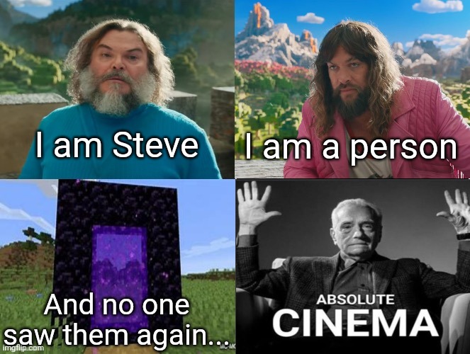 I am evil | I am Steve; I am a person; And no one saw them again... | image tagged in minecraft movie popular character plot twist portal introduction,change my mind | made w/ Imgflip meme maker