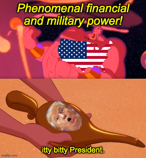 Grrr. | Phenomenal financial and military power! itty bitty President. | image tagged in aladdin genie phenomenal cosmic power itty bitty living space,memes,trump | made w/ Imgflip meme maker