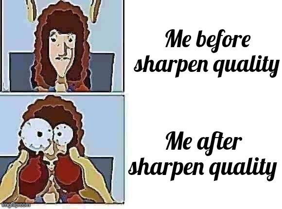 Nasal deconstant testing factory | Me before sharpen quality; Me after sharpen quality | image tagged in nasal deconstant testing factory | made w/ Imgflip meme maker