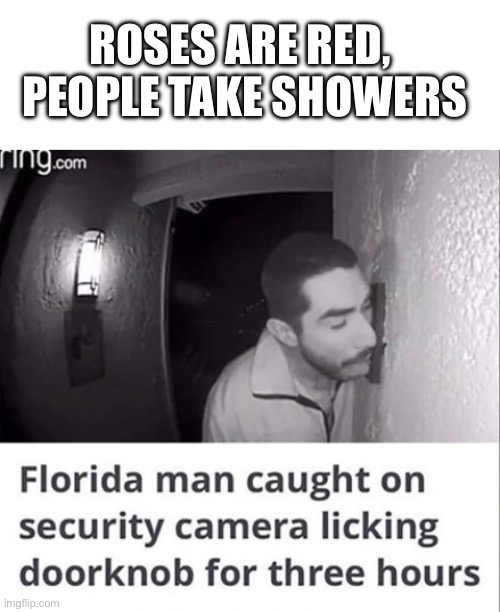 I mean, it’s Florida | ROSES ARE RED, 
PEOPLE TAKE SHOWERS | image tagged in roses are red,shower,weird,florida,florida man,oh wow are you actually reading these tags | made w/ Imgflip meme maker