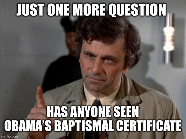 Columbo | JUST ONE MORE QUESTION HAS ANYONE SEEN OBAMA’S BAPTISMAL CERTIFICATE | image tagged in columbo | made w/ Imgflip meme maker