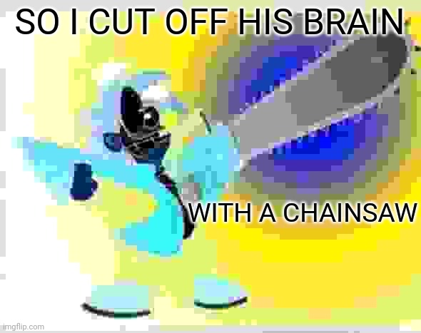 Not fry holding an chainsaw | SO I CUT OFF HIS BRAIN; WITH A CHAINSAW | image tagged in not fry holding an chainsaw | made w/ Imgflip meme maker